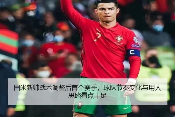 国米新帅战术调整后首个赛季，球队节奏变化与用人思路看点十足 - jiuyou