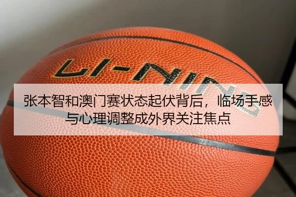 张本智和澳门赛状态起伏背后，临场手感与心理调整成外界关注焦点 | jiuyou
